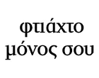 ΦΤΙΑΧΤΟ ΜΟΝΟΣ ΣΟΥ